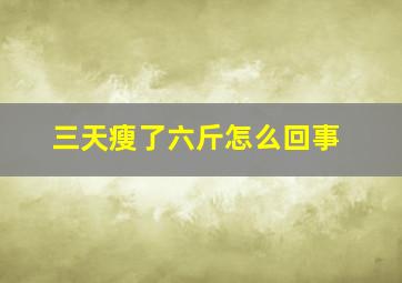 三天瘦了六斤怎么回事