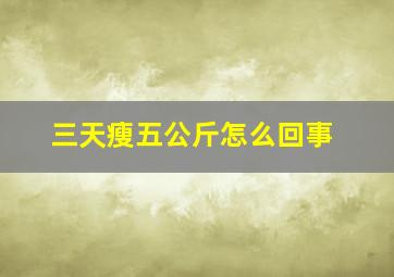 三天瘦五公斤怎么回事