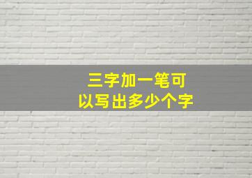 三字加一笔可以写出多少个字