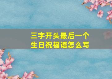 三字开头最后一个生日祝福语怎么写