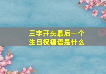 三字开头最后一个生日祝福语是什么