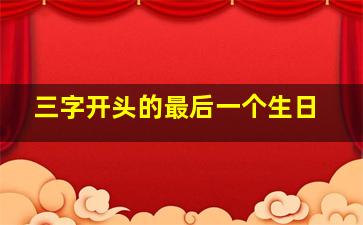 三字开头的最后一个生日