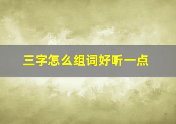 三字怎么组词好听一点