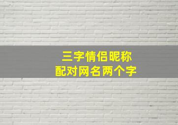 三字情侣昵称配对网名两个字