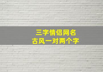 三字情侣网名古风一对两个字