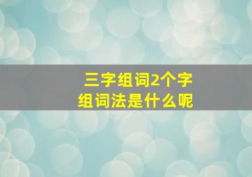 三字组词2个字组词法是什么呢