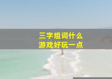 三字组词什么游戏好玩一点