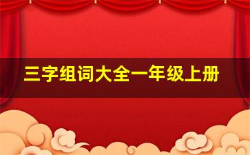 三字组词大全一年级上册