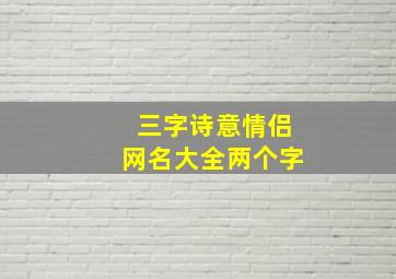 三字诗意情侣网名大全两个字