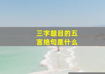 三字题目的五言绝句是什么