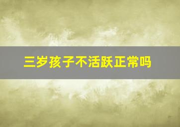 三岁孩子不活跃正常吗