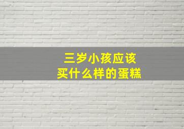 三岁小孩应该买什么样的蛋糕