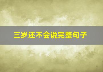 三岁还不会说完整句子