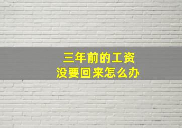 三年前的工资没要回来怎么办