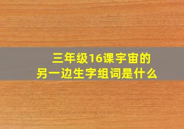 三年级16课宇宙的另一边生字组词是什么