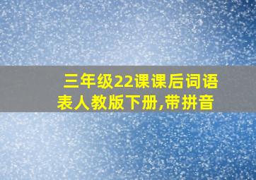 三年级22课课后词语表人教版下册,带拼音