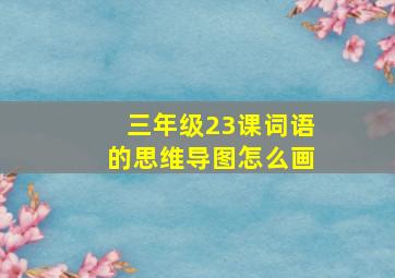 三年级23课词语的思维导图怎么画