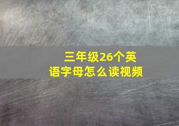 三年级26个英语字母怎么读视频