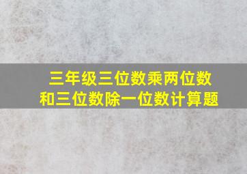 三年级三位数乘两位数和三位数除一位数计算题