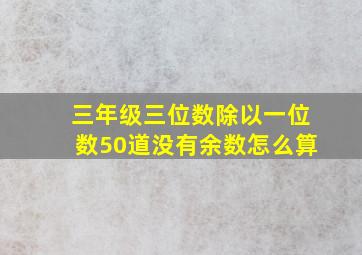 三年级三位数除以一位数50道没有余数怎么算