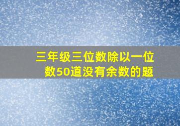 三年级三位数除以一位数50道没有余数的题