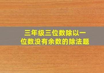 三年级三位数除以一位数没有余数的除法题