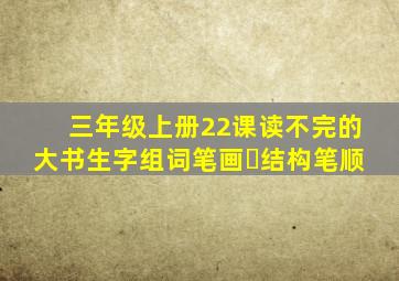 三年级上册22课读不完的大书生字组词笔画➕结构笔顺