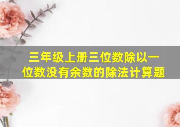 三年级上册三位数除以一位数没有余数的除法计算题