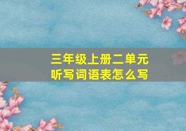 三年级上册二单元听写词语表怎么写