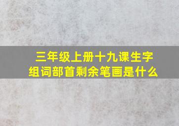 三年级上册十九课生字组词部首剩余笔画是什么