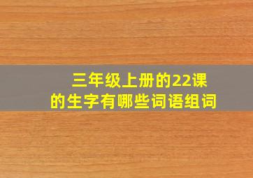 三年级上册的22课的生字有哪些词语组词