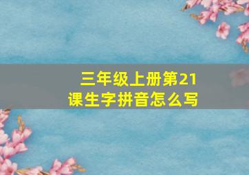 三年级上册第21课生字拼音怎么写