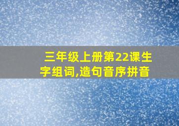 三年级上册第22课生字组词,造句音序拼音