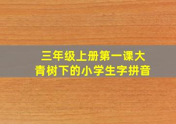 三年级上册第一课大青树下的小学生字拼音