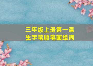 三年级上册第一课生字笔顺笔画组词