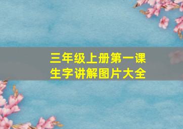 三年级上册第一课生字讲解图片大全