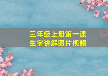 三年级上册第一课生字讲解图片视频