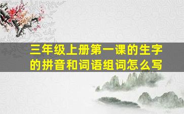 三年级上册第一课的生字的拼音和词语组词怎么写