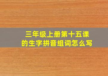 三年级上册第十五课的生字拼音组词怎么写