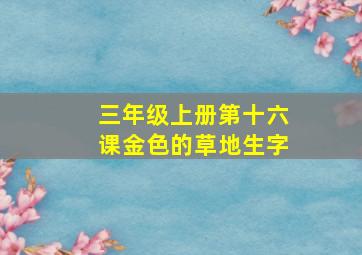 三年级上册第十六课金色的草地生字