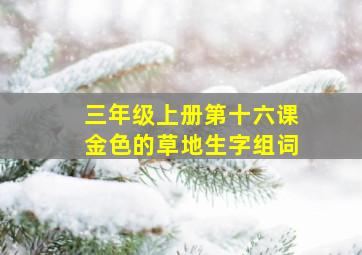 三年级上册第十六课金色的草地生字组词