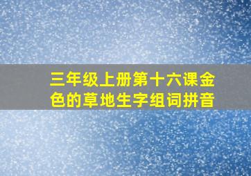 三年级上册第十六课金色的草地生字组词拼音