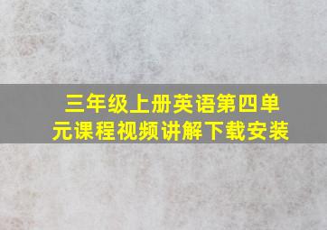 三年级上册英语第四单元课程视频讲解下载安装