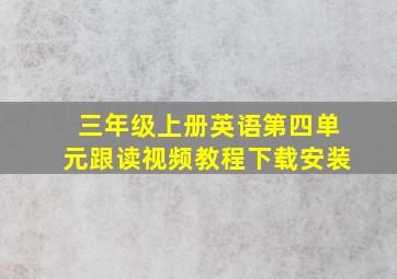 三年级上册英语第四单元跟读视频教程下载安装