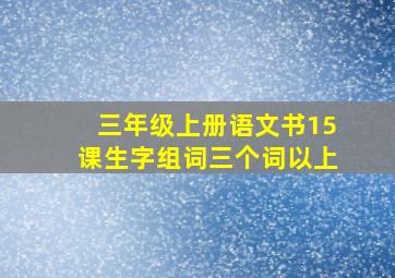 三年级上册语文书15课生字组词三个词以上