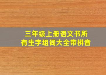 三年级上册语文书所有生字组词大全带拼音