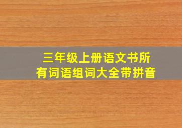 三年级上册语文书所有词语组词大全带拼音