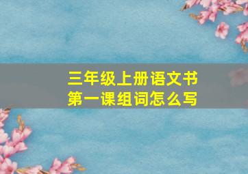 三年级上册语文书第一课组词怎么写