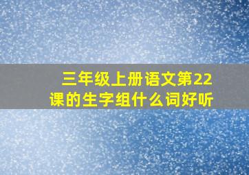 三年级上册语文第22课的生字组什么词好听