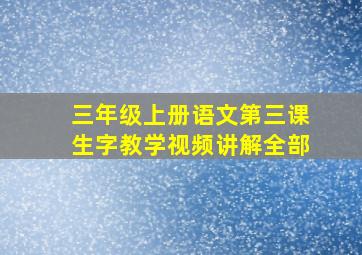 三年级上册语文第三课生字教学视频讲解全部